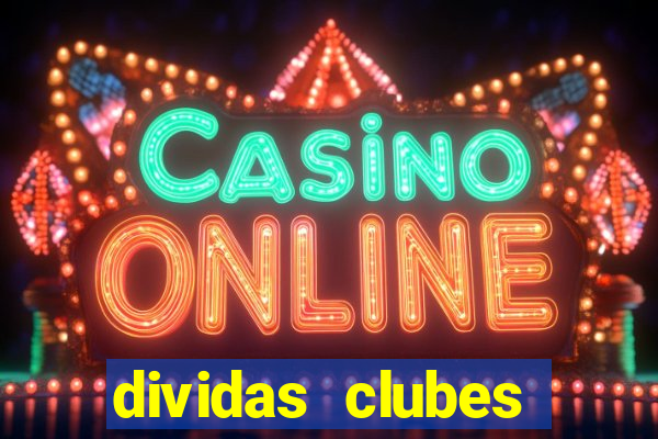 dividas clubes brasileiros 2024